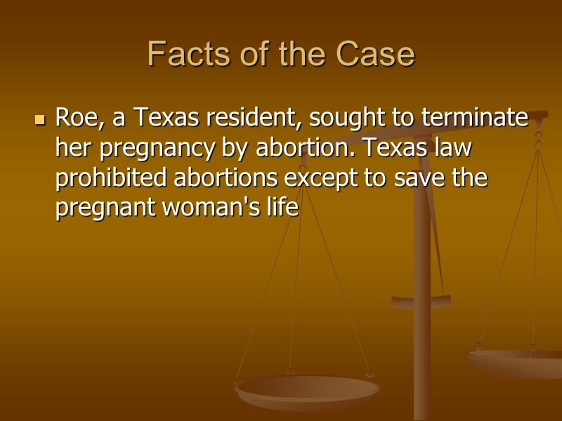 Facts of the Case Roe, a Texas resident, sought to terminate her pregnancy by